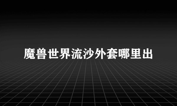 魔兽世界流沙外套哪里出