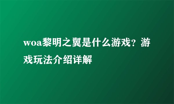 woa黎明之翼是什么游戏？游戏玩法介绍详解