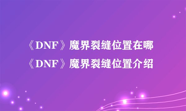 《DNF》魔界裂缝位置在哪 《DNF》魔界裂缝位置介绍