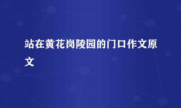 站在黄花岗陵园的门口作文原文