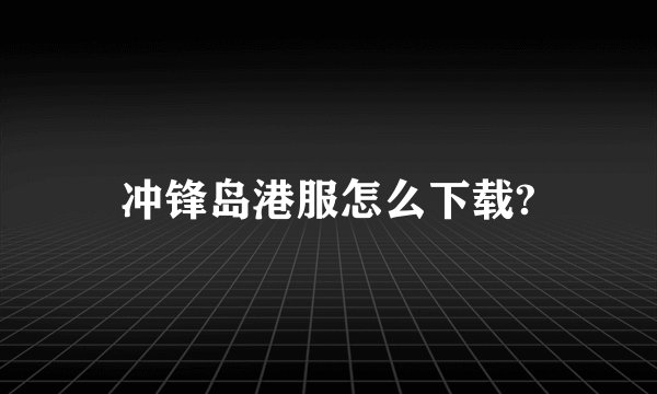 冲锋岛港服怎么下载?