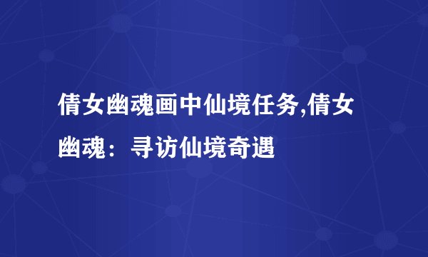 倩女幽魂画中仙境任务,倩女幽魂：寻访仙境奇遇