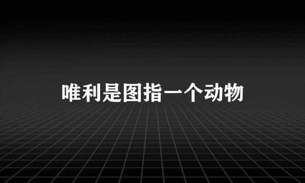 唯利是图指一个动物