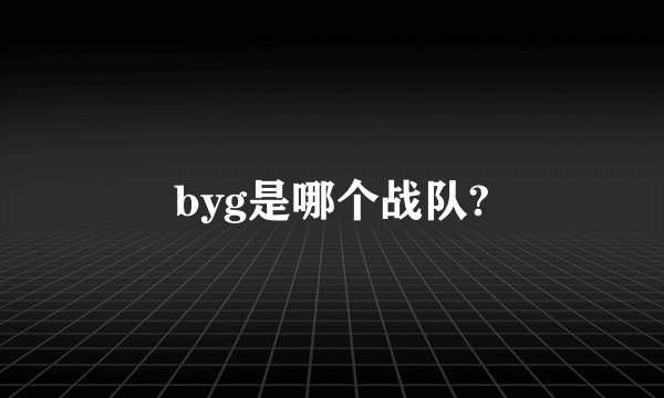 byg是哪个战队?