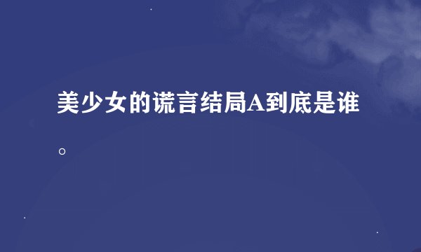 美少女的谎言结局A到底是谁。