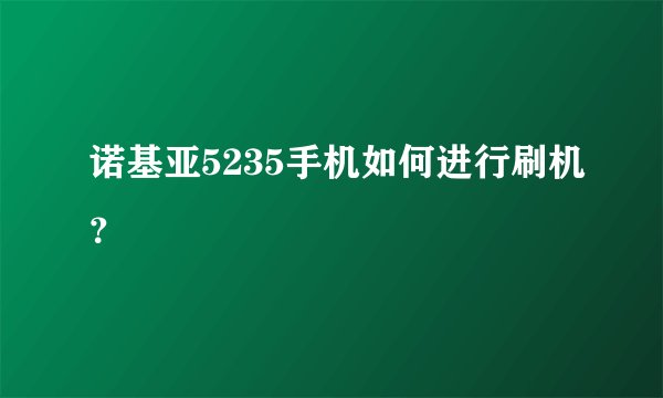 诺基亚5235手机如何进行刷机？
