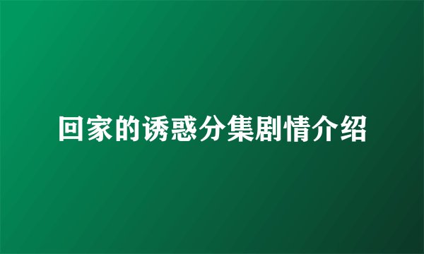 回家的诱惑分集剧情介绍