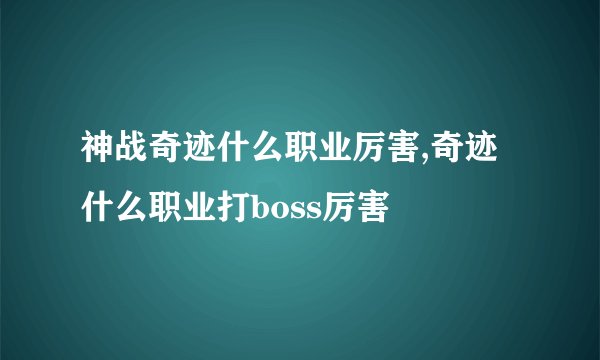 神战奇迹什么职业厉害,奇迹什么职业打boss厉害