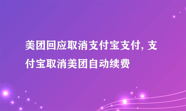 美团回应取消支付宝支付, 支付宝取消美团自动续费
