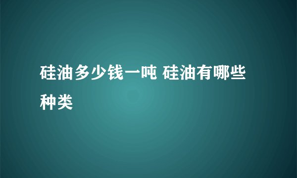 硅油多少钱一吨 硅油有哪些种类