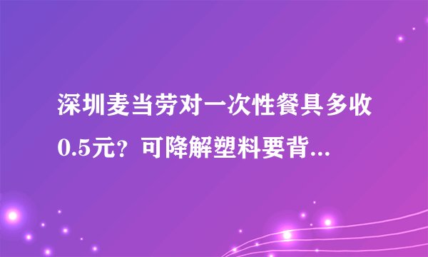 深圳麦当劳对一次性餐具多收0.5元？可降解塑料要背锅？附配方