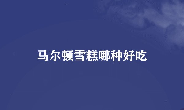 马尔顿雪糕哪种好吃