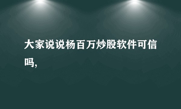 大家说说杨百万炒股软件可信吗,