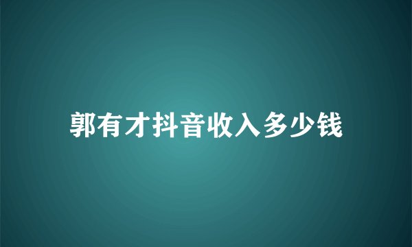 郭有才抖音收入多少钱