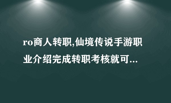 ro商人转职,仙境传说手游职业介绍完成转职考核就可以开始玩