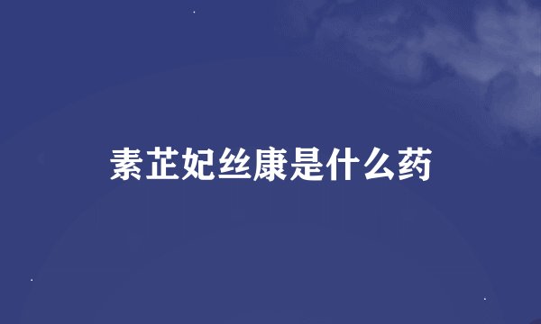 素芷妃丝康是什么药