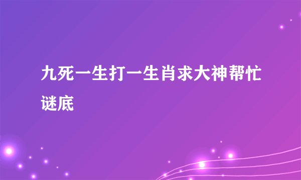 九死一生打一生肖求大神帮忙谜底