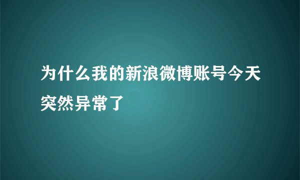 为什么我的新浪微博账号今天突然异常了