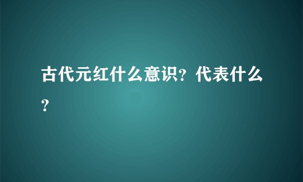 古代元红什么意识?代表什么?