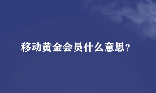 移动黄金会员什么意思？