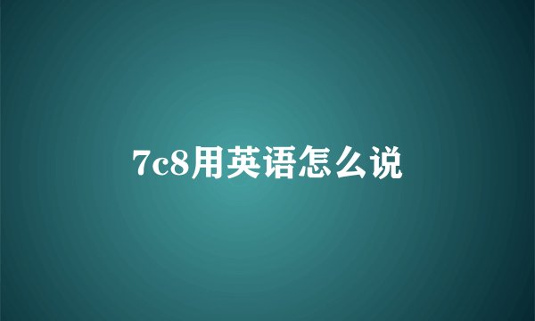 7c8用英语怎么说