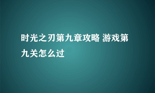 时光之刃第九章攻略 游戏第九关怎么过