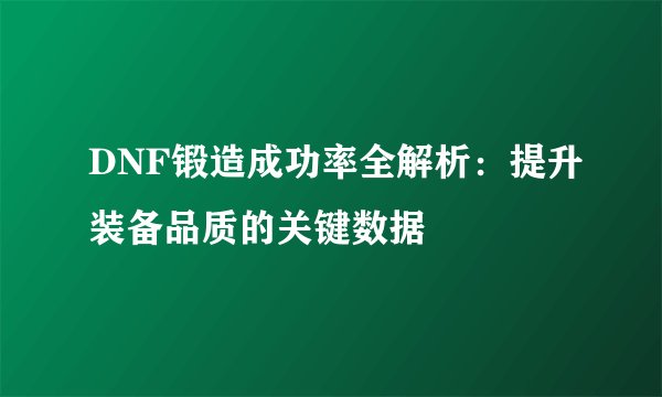 DNF锻造成功率全解析：提升装备品质的关键数据