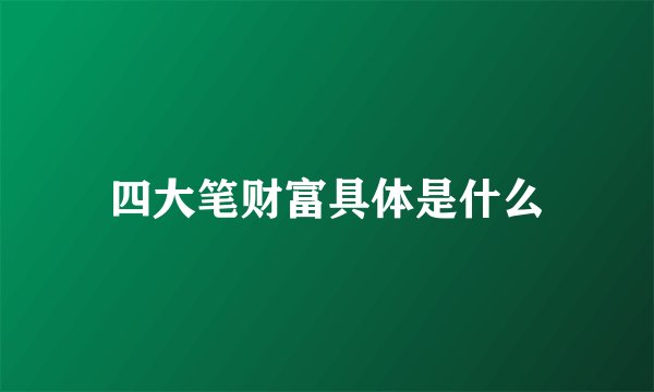 四大笔财富具体是什么