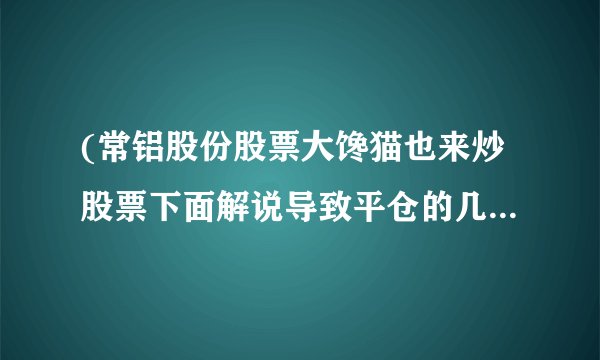 (常铝股份股票大馋猫也来炒股票下面解说导致平仓的几个原因!