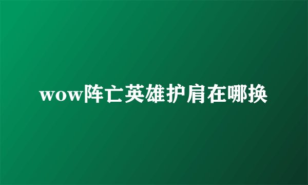 wow阵亡英雄护肩在哪换