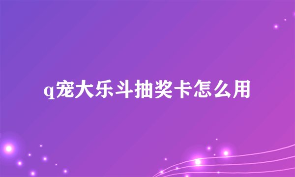 q宠大乐斗抽奖卡怎么用