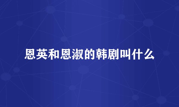 恩英和恩淑的韩剧叫什么
