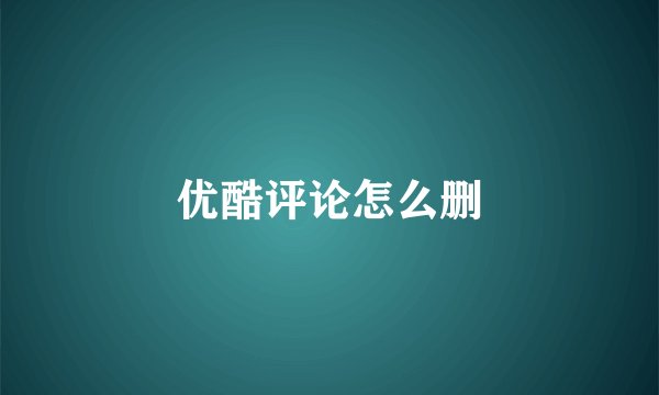 优酷评论怎么删