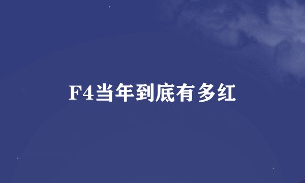 F4当年到底有多红