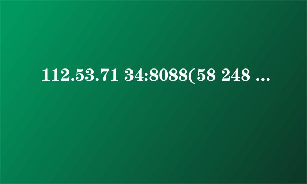 112.53.71 34:8088(58 248 23 61 8080)
