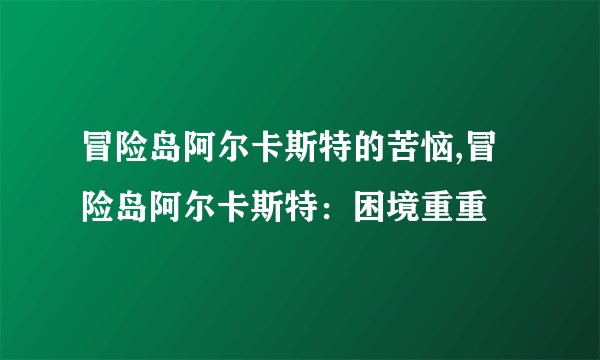 冒险岛阿尔卡斯特的苦恼,冒险岛阿尔卡斯特：困境重重