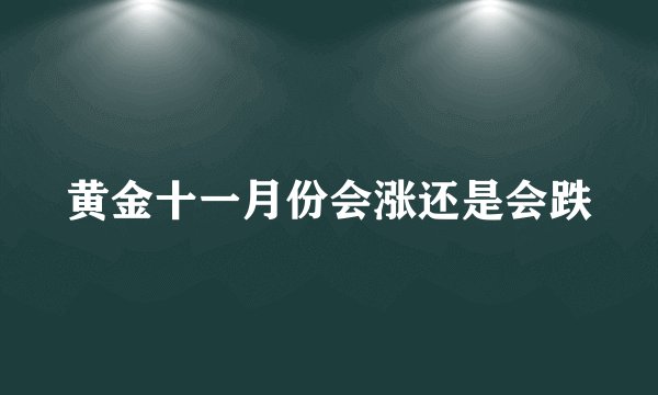 黄金十一月份会涨还是会跌