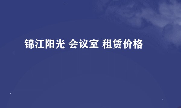 锦江阳光 会议室 租赁价格