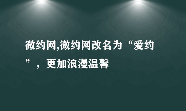 微约网,微约网改名为“爱约”，更加浪漫温馨