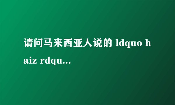 请问马来西亚人说的 ldquo haiz rdquo 是什么意思?