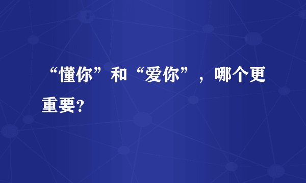 “懂你”和“爱你”，哪个更重要？
