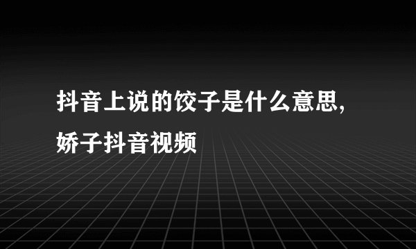 抖音上说的饺子是什么意思,娇子抖音视频