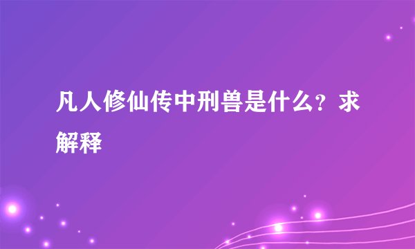 凡人修仙传中刑兽是什么？求解释
