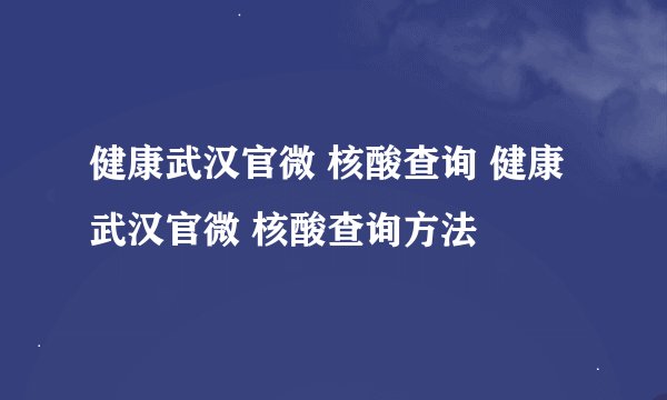 健康武汉官微 核酸查询 健康武汉官微 核酸查询方法