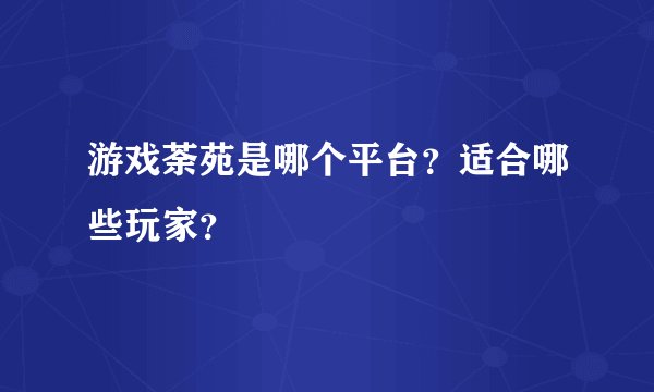游戏荼苑是哪个平台？适合哪些玩家？