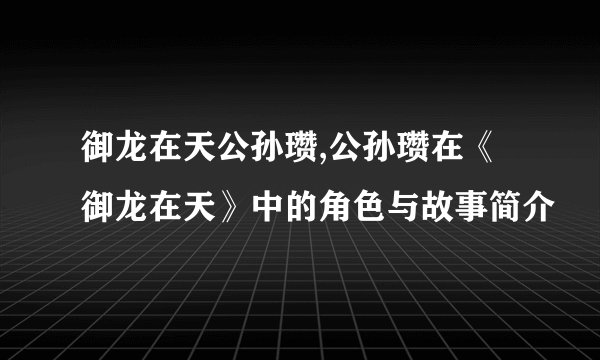 御龙在天公孙瓒,公孙瓒在《御龙在天》中的角色与故事简介