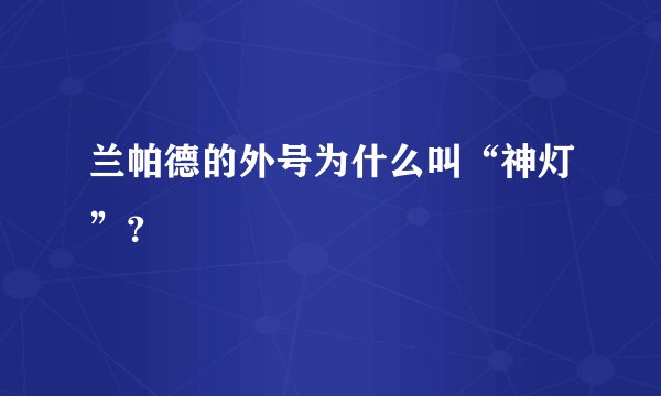 兰帕德的外号为什么叫“神灯”？