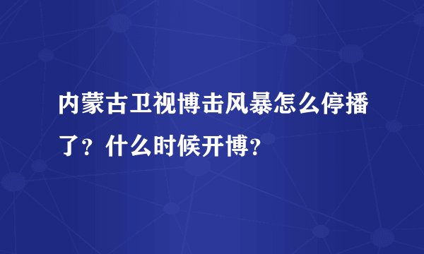 内蒙古卫视博击风暴怎么停播了？什么时候开博？