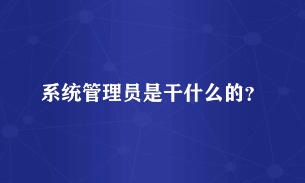 系统管理员是干什么的？