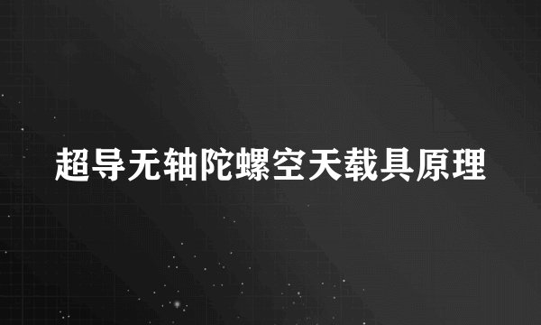 超导无轴陀螺空天载具原理